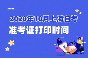 2020年10月上海自考準(zhǔn)考證打印時間 2020年10月上海自考準(zhǔn)考證打印時間