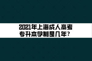 2021年上海成人高考專升本學制是幾年？
