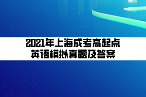 2021年上海成考高起點(diǎn)英語模擬真題及答案 (2) 2021年上海成考高起點(diǎn)英語模擬真題及答案 (2)