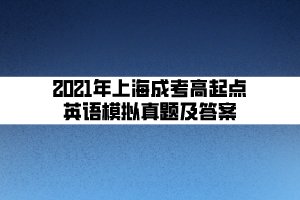 2021年上海成考高起點英語模擬真題及答案 (5) 2021年上海成考高起點英語模擬真題及答案 (5)