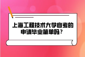 上海工程技術(shù)大學自考的申請畢業(yè)簡單嗎？