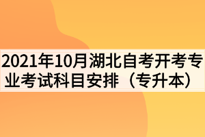 2021年10月湖北自考開(kāi)考專業(yè)考試科目安排(專升本) 2021年10月湖北自考開(kāi)考專業(yè)考試科目安排(專升本)