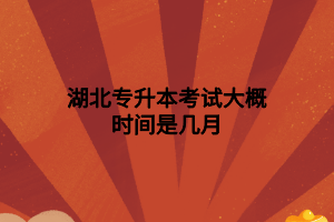 湖北專升本考試大概時(shí)間是幾月 湖北專升本考試大概時(shí)間是幾月