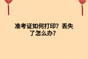 準(zhǔn)考證如何打印？丟失了怎么辦？