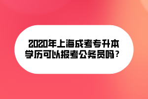 2020年上海成考專升本文可以報(bào)考公務(wù)員嗎？