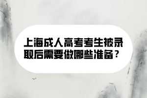 上海成人高考考生被錄取后需要做哪些準(zhǔn)備？