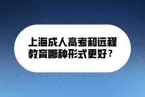 上海成人高考和遠(yuǎn)程教育哪種形式更好？