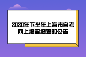 2020年下半年上海市自考網(wǎng)上報名報考的公告 2020年下半年上海市自考網(wǎng)上報名報考的公告