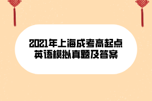 2021年上海成考高起點(diǎn)英語(yǔ)模擬真題及答案 (10) 2021年上海成考高起點(diǎn)英語(yǔ)模擬真題及答案 (10)
