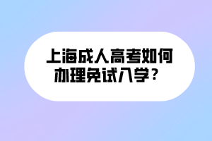 上海成人高考如何辦理免試入學(xué)？