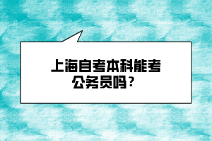 上海自考本科能考公務(wù)員嗎？