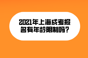 2021年上海成考報名有年齡限制嗎_ 2021年上海成考報名有年齡限制嗎_