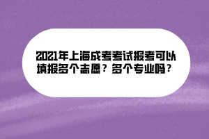 2021年上海成考考試報考可以填報多個志愿？多個專業(yè)嗎？