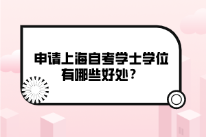 申請上海自考學(xué)士學(xué)位有哪些好處？