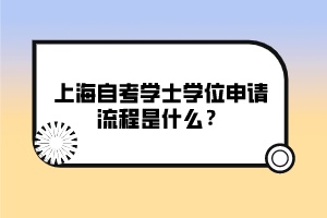 上海自考學(xué)士學(xué)位申請(qǐng)流程是什么？