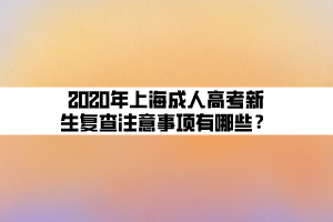 2020年上海成人高考新生復查注意事項有哪些？