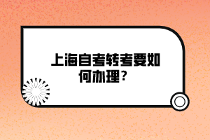 上海自考轉(zhuǎn)考要如何辦理？