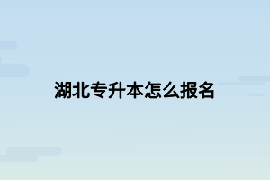 湖北專升本怎么報(bào)名 湖北專升本怎么報(bào)名