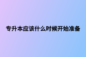 專升本應(yīng)該什么時(shí)候開始準(zhǔn)備 專升本應(yīng)該什么時(shí)候開始準(zhǔn)備
