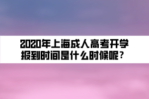 2020年上海成人高考開學(xué)報(bào)到時(shí)間是什么時(shí)候呢？