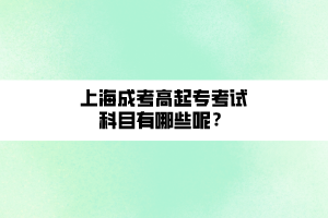 上海成考高起專考試科目有哪些呢？