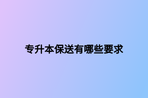 專升本保送有哪些要求 專升本保送有哪些要求