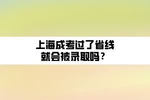 上海成考過了省線就會被錄取嗎？