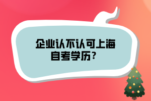 企業(yè)認(rèn)不認(rèn)可上海自考學(xué)歷？