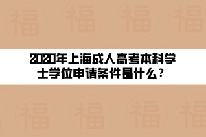 2020年上海成人高考本科學(xué)士學(xué)位申請條件是什么？