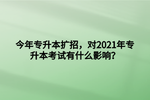 今年專升本擴(kuò)招，對(duì)2021年專升本考試有什么影響？