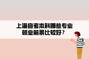 上海自考本科哪些專業(yè)就業(yè)前景比較好？