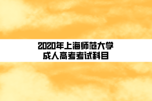 2020年上海師范大學成人高考考試科目