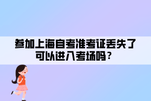 參加上海自考準考證丟失了可以進入考場嗎？