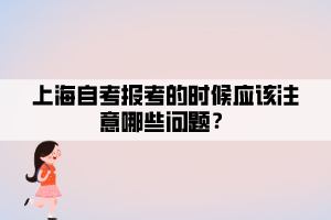 上海自考報(bào)考的時(shí)候應(yīng)該注意哪些問題？