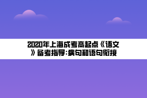 2020年上海成考高起點(diǎn)《語文》備考指導(dǎo)_病句和語句銜接 2020年上海成考高起點(diǎn)《語文》備考指導(dǎo)_病句和語句銜接