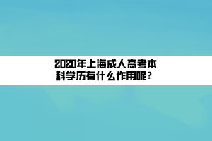 2020年上海成人高考本科學(xué)歷有什么作用呢？