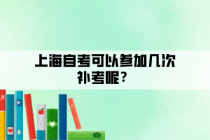 上海自考可以參加幾次補考呢？