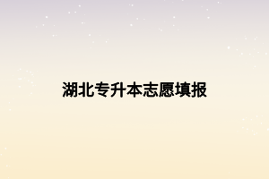 湖北專升本志愿填報(bào) 湖北專升本志愿填報(bào)