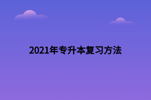 2021年專(zhuān)升本復(fù)習(xí)方法