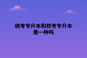 統(tǒng)考專升本和?？紝Ｉ臼且环N嗎