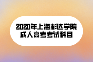 2020年上海杉達(dá)學(xué)院成人高考考試科目 2020年上海杉達(dá)學(xué)院成人高考考試科目