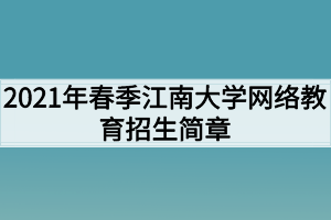 2021年春季江南大學(xué)網(wǎng)絡(luò)教育招生簡章 2021年春季江南大學(xué)網(wǎng)絡(luò)教育招生簡章