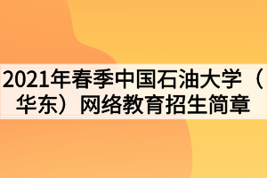 2021年春季中國石油大學(華東)網(wǎng)絡教育招生簡章 2021年春季中國石油大學(華東)網(wǎng)絡教育招生簡章