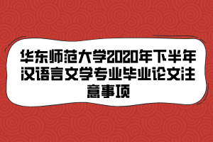 華東師范大學(xué)2020年下半年漢語言文學(xué)專業(yè)畢業(yè)論文注意事項(xiàng) 華東師范大學(xué)2020年下半年漢語言文學(xué)專業(yè)畢業(yè)論文注意事項(xiàng)
