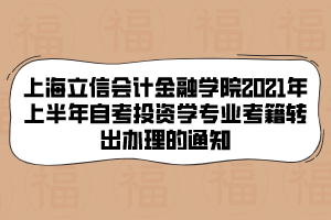 上海立信會計金融學院2021年上半年自考投資學專業(yè)考籍轉(zhuǎn)出辦理的通知