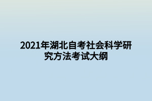 2021年湖北自考社會(huì)科學(xué)研究方法考試大綱 2021年湖北自考社會(huì)科學(xué)研究方法考試大綱