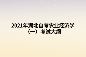 2021年湖北自考農(nóng)業(yè)經(jīng)濟學(一)考試大綱 2021年湖北自考農(nóng)業(yè)經(jīng)濟學(一)考試大綱