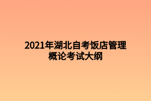 2021年湖北自考飯店管理概論考試大綱 2021年湖北自考飯店管理概論考試大綱