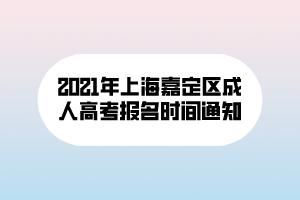 2021年上海嘉定區(qū)成人高考報名時間通知 2021年上海嘉定區(qū)成人高考報名時間通知