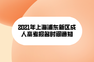 2021年上海浦東新區(qū)成人高考報名時間通知 2021年上海浦東新區(qū)成人高考報名時間通知